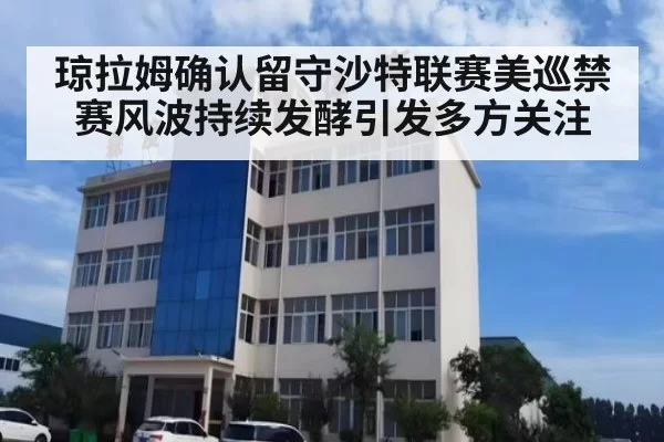 琼拉姆确认留守沙特联赛美巡禁赛风波持续发酵引发多方关注