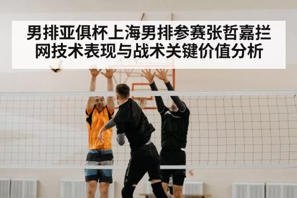 男排亚俱杯上海男排参赛张哲嘉拦网技术表现与战术关键价值分析