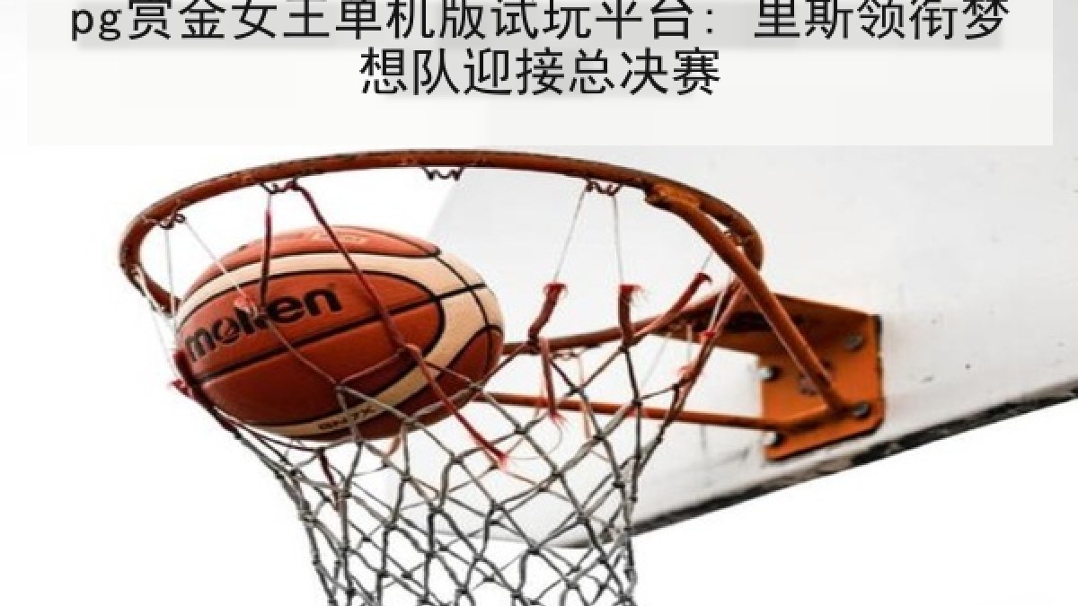 pg赏金女王单机版试玩平台: 里斯领衔梦想队迎接总决赛