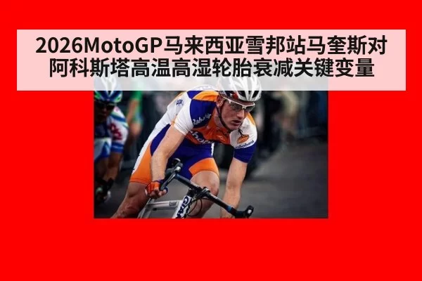 2026MotoGP马来西亚雪邦站马奎斯对阿科斯塔高温高湿轮胎衰减关键变量